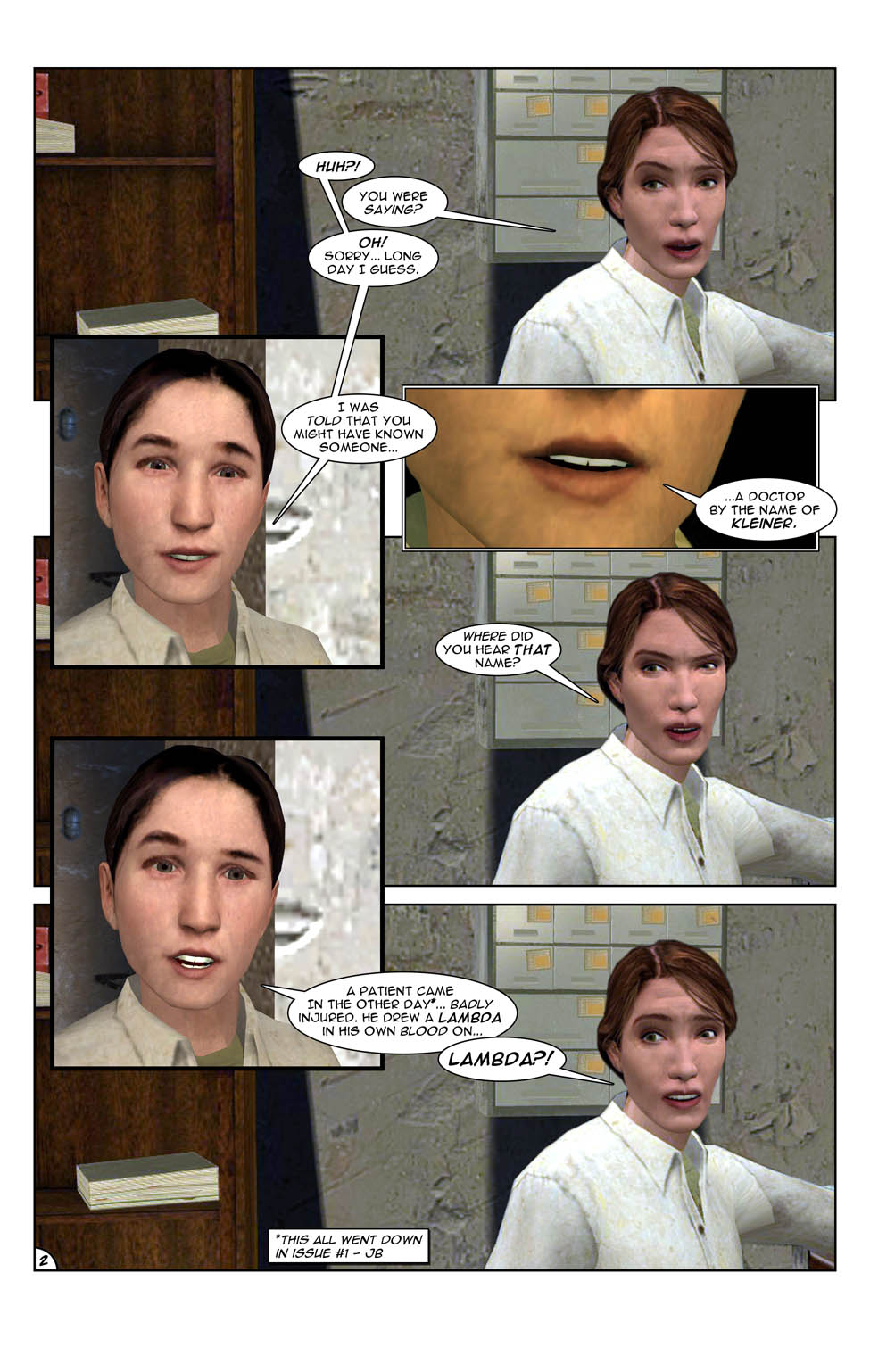 Galena Noland wakes up from her daydream. She's talking to Doctor Judith Mossman. Galena asks about a man by the name of Kleiner. Doctor Mossman reacts with suspicion, asking where she heard the name, and Galena explains that a patient came in the other day, badly injured, and drew a lambda in his own blood. Doctor Mossman cuts her off in shock as she hears the term lambda.