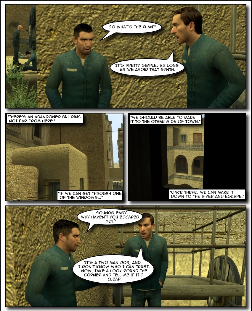 Jacobs asks Isaac Renne what's his plan. Isaac explains there's an abandoned building nearby, they just have to get through one of the windows without the Combine synth spotting them and they should be able to make it to the other side of town and escape. Jacobs says it sounds easy enough and asks why Isaac hasn't escaped yet, to which he replies it's a two man job and he needed someone he could trust. Isaac asks Jacobs to look around the corner and see if it's all clear.