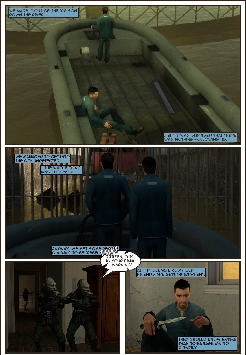 Alex Jacobs and Isaac Renner have successfully escaped the Combine prison by boat through the river. Jacobs was surprised and suspicious by how easy they made it back into the city. Jacobs' memory of getting back into City 17 is interrupted by a Civil Protection officer that is threatening him in the present. Jacobs is sitting down calmly, holding a knife.