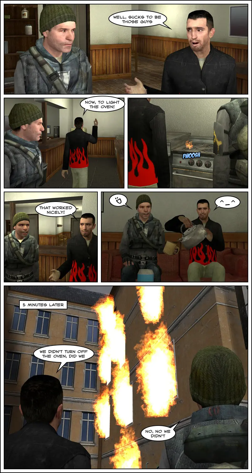 Jeff says sucks to be those guys and goes back to the oven. They turn it on and a flame sparks up. Jeff says that worked nicely and he and Jerry enjoy a cup of tea together. Five minutes later, they're outside and the whole building is on fire. Jeff says we didn't turn off the oven, did we. Jerry replies no, no, we didn't. The end.