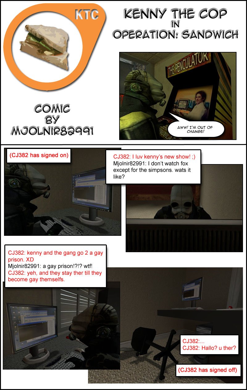 Mjolnir is using his computer when a user by the name of CJ 382 signs in to chat. CJ messages Mjolnir telling him he loves Kenny's new show. Mjolnir replies that he doesn't watch Fox except for the Simpsons and asks what it is like. CJ tells him that Kenny and the gang go to a gay prison. Mjolnir reacts incredulously and CJ adds that they stay there until they become gay themselves. Cut to Mjolnir's chair being on the ground as he left immediately after, with CJ trying to keep talking then signing off.