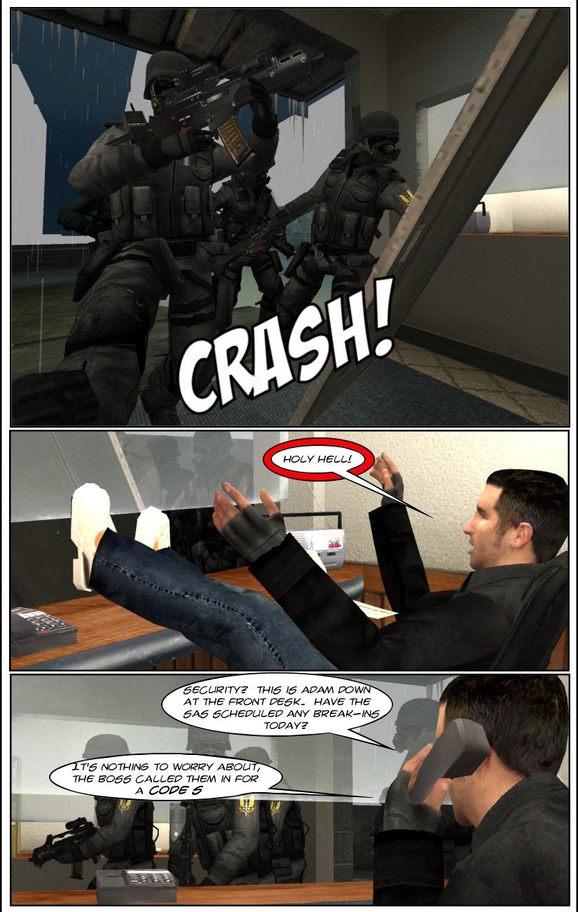 Suddenly, an armed special forces squad breaks down the doors and enters the building. Adam drops his newspaper and screams holy hell in surprise. As he watches the special forces soldiers walk in, Adam calls security and asks if the SAS have scheduled any break-ins today. Security replies it's nothing to worry about, the boss called them in for a Code S.