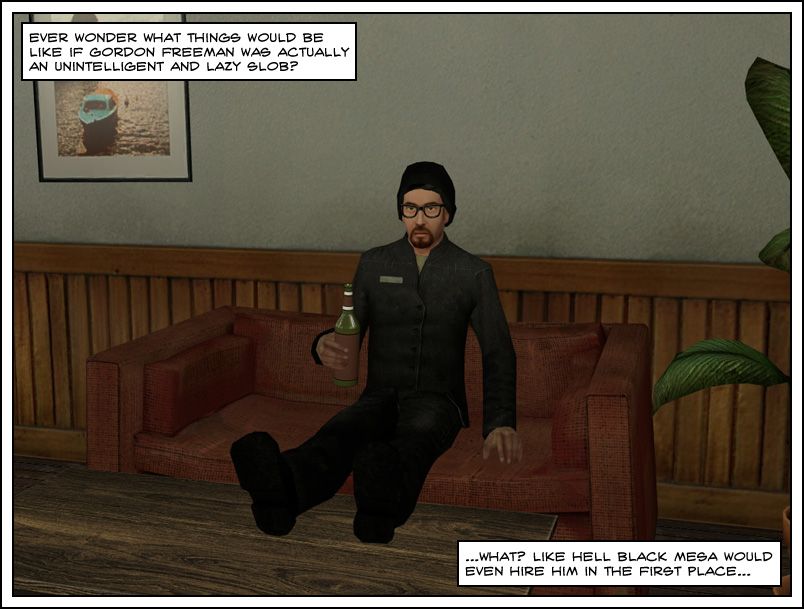 A narrator asks if you ever wondered what things would be like if Gordon Freeman was actually an unintelligent and lazy slob. We see Gordon Freeman in a beanie sitting down and drinking a beer, as the narrator says like hell Black Mesa would even hire him in the first place. The end.