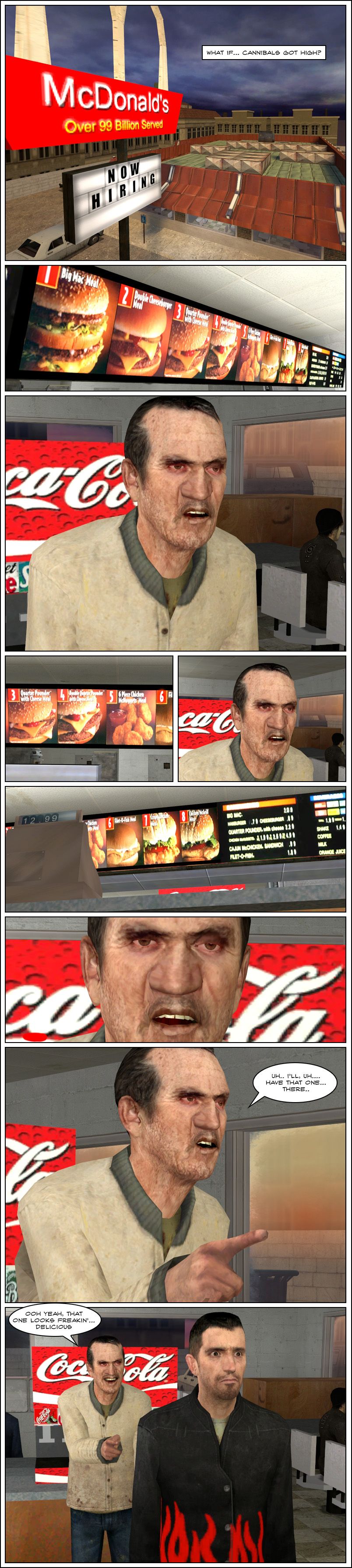 A narration box asks, what if cannibals got high. We see a McDonald's and a man with red circles around his eyes inside, staring towards the menu. He keeps staring for a moment, then says he'll have that one there. He points to the man in front of him and grins that that one looks freaking delicious. The end.