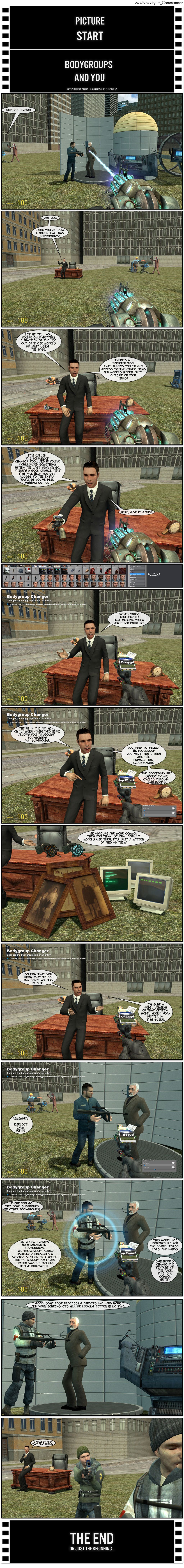A Garry’s Mod player is posing Doctor Breen being held at gunpoint by a citizen when someone calls out hey, you there. The player turns to find Lt_Commander sitting on his desk nearby. Lt_C greets them and says he sees they’re using a model that has bodygroups. He reveals they’re only getting a fraction of the use out of those models by just using the base and that there’s a scripted tool that allows you to get access to the other skins and models hidden just outside of your grasp. He says it’s called the Bodygroup Changer Tool and if they’ve downloaded something within the last year or so, there’s a good chance that that will help them get access to the extra features you’ve been missing out on. He hands the player a tool gun and tells them to give it a try. The player goes to the Garry’s Mod menu and selects Bodygroup Changer, equipping the tool. Lt_C says great, they’ve equipped it, then offers to give a few quick pointers. He explains the UI in the Q menu or C menu allows you to adjust bodygroups and subgroups and you need to select the bodygroup you want first, then use the primary fire (left mouse click), while the secondary fire (right mouse click) cycles through skingroups. He points out skingroups are more common than you think and several default models use them, it’s just a matter of finding them. A few paintings and two computer screens appear on the ground, revealing different textures for the same models. Lt_C invites the player to try it out now that they know what to do, adding that a rebel version of that citizen model would work better in this scene. He tells the player to remember: first, select, then aim, then fire. The player changes the citizen’s shirt to a medic outfit and Lt_C says there you go, then suggests they try some subgroups on other bodygroups, noting that, although there’s no standard in bodygroups, the bodygroup slider usually represents a specific section of a model and the subgroup switches between various options in the bodygroup. Lt_C adds that that model has bodygroups for the beanie, torso, legs and hands and the skingroups change the texture of the face, which is a common setup. The player changes the model to a medic with a beanie and Lt_C says good, with some post-processing effects and hard work, their screenshots will be looking better in no time, then whispers he wouldn’t post that crap though. The end.