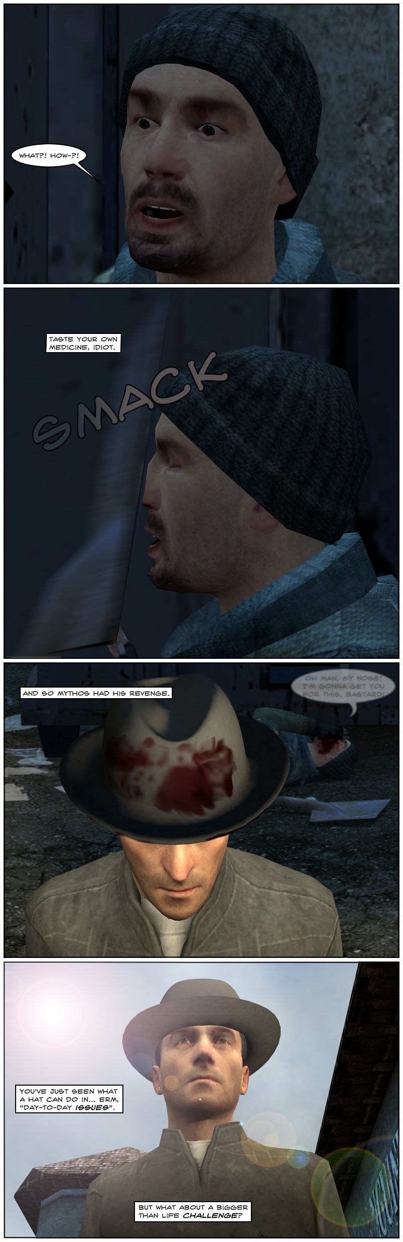 The guy stares in shock and asks what, how, then gets hit back in the face with the shovel as the narrator tells him taste your own medicine. As the guy falls down bleeding from his nose and cursing Mythos, the latter walks away, having had his revenge. The narrator notes you've just seen what a hat can do in day-to-day issues, but what about a bigger than life challenge.