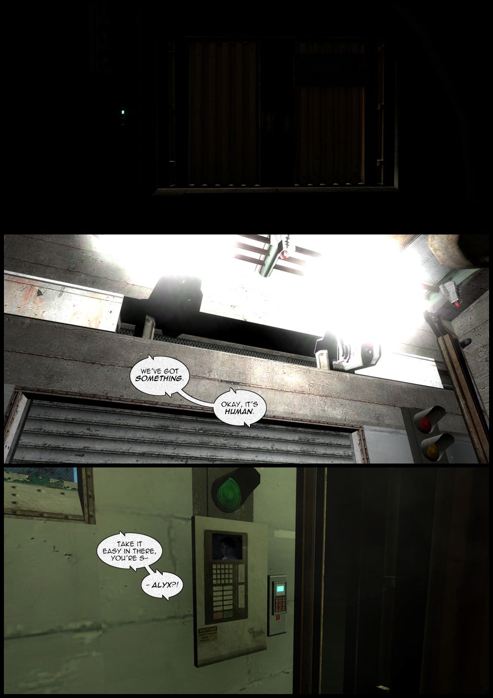 The decontamination chamber is locked and goes dark, then lights appear on the ceiling as cameras pop out of the wall and a voice says they've got something. Alyx approaches a screen where Doctor Mossman can be seen. Mossman's voice starts to say to take it easy in there, then cuts herself off as she realizes it's Alyx.